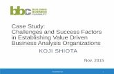 Case Study: Challenges and Success Factors in …€¦ ·  · 2015-10-27in Establishing Value Driven Business Analysis Organizations KOJI SHIOTA © CreaVision Ltd 1 ... Management