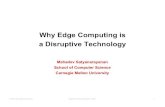 Why Edge Computing is a DisruptiveTechnology - … · ©2017 M. Satyanarayanan OpenDevKeynote Sept 7, 2017 1 Why Edge Computing is a DisruptiveTechnology Mahadev Satyanarayanan School