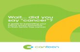 Wait did you say “cancer”? - Home - CanTeen€¦ ·  · 2015-07-17Can you catch cancer from someone else? Nope. ... It’s important that a person goes to the . ... Cancer can