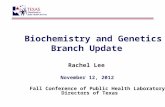 Biochemistry and Genetics Branch Update - … and Genetics Branch Update Rachel Lee . November 12, 2012 . Fall Conference of Public Health Laboratory Directors of Texas