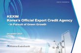 KEXIM – Korea’s Official Export Credit Agency ‘Official Export Credit Agency’ with unique mandate KRW/USD = 1,014.40 as of June 30,2014 KEXIM is an Export Credit Agency mandated