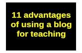 11 advantages of using a blog for teaching€¦ ·  · 2010-12-17of using a blog for teaching. Advantage # 1 Using a blog makes learning independent ... interactive and collaborative