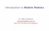 Introduction to Mobile Robots - De Montfort Universitymgongora/Resources/IntroRobotics_2009.pdf · Dr. Mario Gongora. mgongora@dmu.ac.uk. mgongora/ Introduction to . Mobile Robots