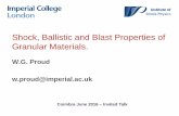 Shock, Ballistic and Blast Properties of Granular Materials. · Shock, Ballistic and Blast Properties of Granular Materials. W.G. Proud ... Dr. William Neal –Imperial –AWE Dr.