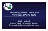 Measuring Water Levels and Conducting Pump Tests Water Levels and Conducting Pump Tests Josh Hackett Ground Water / Hydrology Section Oregon Water Resources Department