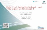 Help! I’ve Inherited the Network – and They Expect Me … I’ve Inherited the Network – and They Expect Me to Manage It! Frank Castiglia (IBM) Larry Green (IBM) August 15, 2013