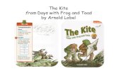 The Kite from Days with Frog and Toad by Arnold Lobel · Frog and Toad went out to fly a kite. They went to a large meadow where the wind was strong. “Our kite will fly up and up,”