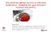 The need for global access to effective antibiotics ... FIS PDF/Monday... · antibiotics– bridging the gap between science and policy Otto Cars Professor Infectious Diseases, Uppsala