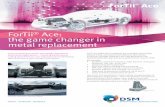ForTii Ace: the game changer in metal replacement - DSM · the game changer in metal replacement If you’re looking to unlock new design potential in automotive applications ...
