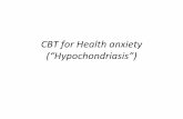 CBT for Health anxiety (“Hypochondriasis”) · CBT for Health anxiety ... I will fall apart, my family will have ... To help the person to discover that the things. which they