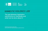 The gap between legislation and practice in Cambodia … · THE GAP BETWEEN DOMESTIC VIOLENCE LAW & PRACTICE 8 ... Women’s economic ... The gap between legislation and practice
