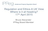 Regulation and Ethics-A UK View Where is it all heading ... · Regulation and Ethics-A UK View Where is it all heading? 17th April 2015 Bruce Alexander . IPReg Board Member. Intellectual