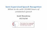 Semi-Supervised Speech Recognition Speech Recognition What to do with 10,000 hours of unlabeled speech Scott Novotney 07/15/10