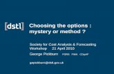 Choosing the options : mystery or method - SCAF the Options...Choosing the options : mystery or method ? Society for Cost Analysis & Forecasting Workshop 21 April 2010 George Pickburn