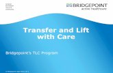 Transfer and Lift with Care - Bridgepoint Health · Transfer and Lift with Care ... – carrying all or a portion of body weight using a mechanical lift e.g. patient is incapable
