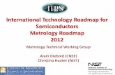 International Technology Roadmap for Technology Roadmap for Semiconductors Metrology Roadmap 2012 Metrology Technical Working Group . Alain Diebold (CNSE) Christina Hacker (NIST)