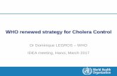 WHO renewed strategy for Cholera Control · WHO renewed strategy for Cholera Control Dr Dominique LEGROS –WHO IDEA meeting, Hanoi, March 2017