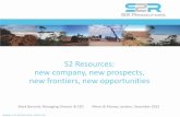 S2 Resources: new company, new prospects, new frontiers ...s2resources.com.au/documents/S2presentationMMLondonfinal.pdf · new company, new prospects, new frontiers, ... The information