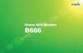 Home Wifi Modem B686 - Maxis€¦ · 9 Modem Details Modem details are available at the back of the modem: Model, IMEI, MAC, S/N, SSID & WiFi KEY