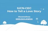 IUCN-CEC How to Tell a Love Story to Tell a Love Story ‘How to Tell a Love Story’ is part of our Love Not Loss campaign. It’s all about why talking about love rather than loss