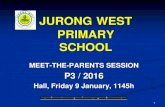 JURONG WEST PRIMARY SCHOOL - MOEjurongwestpri.moe.edu.sg/qql/slot/u363/2016 MTP/2-2016 P3 Briefing... · JURONG WEST PRIMARY SCHOOL MEET-THE-PARENTS SESSION P3 / 2016 Hall, Friday