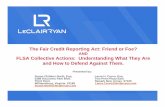 The Fair Credit Reporting Act: Friend or Foe? - LeClairRyan · The Fair Credit Reporting Act: Friend or Foe? AND ... consumers for the purpose of furnishing consumer reports to ...