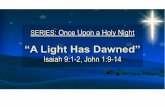 a light has dawned." (Isaiah 9:1-2) Once Upon a Holy Night Jesus said: "l have come as a Light to shine in this dark world, so that all who