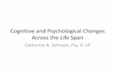 Cognitive and Psychological Changes Across the Life … · Cognitive and Psychological Changes Across the Life Span Catherine R. Johnson, Psy. D. LP . ... experience life, relationships;