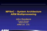 MPSoC – System Architecture ARM Multiprocessing ARCHITECTURE FOR THE DIGITAL WORLD John Goodacre - MPSoC 03 1 MPSoC – System Architecture ARM Multiprocessing John Goodacre Program