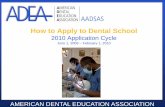 How to Apply to Dental School - ADEA to Apply to Dental School 2010 Application Cycle June 1, 2009 ~ February 1, 2010 AMERICAN DENTAL EDUCATION ASSOCIATION What is ADEA AADSAS? The