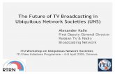 The Future of TV Broadcasting in Ubiquitous Network ... Future of TV Broadcasting in Ubiquitous Network Societies (UNS) Alexander Kalin First Deputy General Director Russian TV & Radio