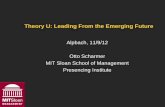Theory U: Leading From the Emerging Future · Theory U: Leading From the Emerging Future Alpbach, 11/9/12 Otto Scharmer MIT Sloan School of Management Presencing Institute