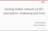 Hacking mobile network via SS7: interception, shadowing ... · Hacking mobile network via SS7: interception, shadowing and more Dmitry Kurbatov Vladimir Kropotov Positive Research