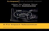 How to Make Your Story Awesome - Amazon S3to+make+your+story+awesome+082141.pdfHow to Make Your Story Awesome A For Impact Teleseminar ... We work REALLY HARD (long hours, ... This