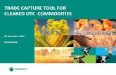 TRADE CAPTURE TOOL FOR CLEARED OTC COMMODITIES · 2017-12-07 · TRADE CAPTURE TOOL FOR CLEARED OTC COMMODITIES 04 December 2017 Lionel Porte