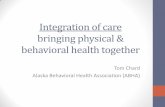 Integration of care bringing physical & behavioral health together · 2016-09-21 · bringing physical & behavioral health together Tom Chard Alaska Behavioral Health Association
