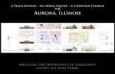 A Train Station – An Urban Square – A Christian Church For ... · A Train Station – An Urban Square – A Christian Church For Aurora, Illinois Instilling the Opportunity of