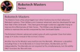 Robotech Masters Masters Faction Robotech Masters The Masters have a few advantaged over other Factions due to their advanced Robotech systems. Their Military arm however advanced,