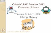 Lecture 3: July 11, 2012 String Theory - California …courses.cms.caltech.edu/lead/lectures/lecture03.pdfString Theory Caltech/LEAD Summer 2012 Computer Science Caltech/LEAD CS: Summer