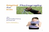 Digital Photography for Kids Photography for Kids.pdf · Table of Contents Introduction How to use this book! Part 1: The Basics Chapter 1 The Light Connection Chapter 2 Composing