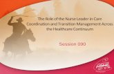 The Role of the Nurse Leader in Care Coordination and ... · The Role of the Nurse Leader in Care Coordination and Transition Management Across the Healthcare Continuum Session 090