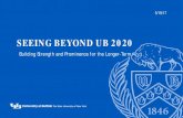 SEEING BEYOND UB 2020 - University at Buffalo BEYOND UB 2020 Building Strength and Prominence for the Longer-Term 5/19/17 ‘-2 OUTLINE • UB 2020—Many Significant Accomplishments