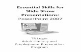 Essential Skills for Slide Show Presentations: PowerPoint 2007 · 2015-02-04 · Essential Skills for Slide Show Presentations: PowerPoint 2007 TR Leger Adult Literacy and Employment