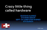 GUSTAVO ALONSO SYSTEMS GROUP DEPT. OF COMPUTER SCIENCE … · GUSTAVO ALONSO SYSTEMS GROUP DEPT. OF COMPUTER SCIENCE ETH ZURICH Crazy little thing called hardware HTDC 2014