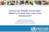 Universal Health Coverage: What is it and how can it be ... · Universal Health Coverage: What is it and how can it be measured? Dr Marie-Paule Kieny ... Progress on all three dimensions