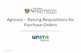 Agresso Raising Requisitions - Aberystwyth University · Agresso – Raising Requisitions for ... • Unit will always be EA. ... Office within Finance will be informed. 26/03/2015