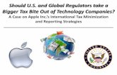 Should U.S. and Global Regulators take a Bigger Tax Bite ... · Should U.S. and Global Regulators take a Bigger Tax Bite Out of Technology Companies? A Case on Apple Inc.’s International