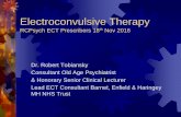 Electroconvulsive Therapy - Royal College of Psychiatrists · Electroconvulsive Therapy RCPsych ECT Prescribers 18th Nov 2016 Dr. Robert Tobiansky Consultant Old Age Psychiatrist