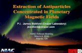 Extraction of Antiparticles Concentrated in Planetary ... · Jim Bickford March 8, 2006 Extraction of Antiparticles Concentrated in Planetary Magnetic Fields P.I. James Bickford (Draper