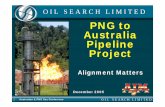 PNG to Australia Pipeline Project - Oil Search · PNG to Australia Pipeline Project Alignment Matters O I L S E A R C H L I M I T E D December 2005 Australian & PNG Gas Conference